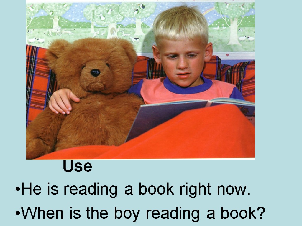 Use He is reading a book right now. When is the boy reading a